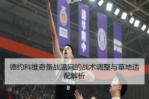 德约科维奇备战温网的战术调整与草地适配解析