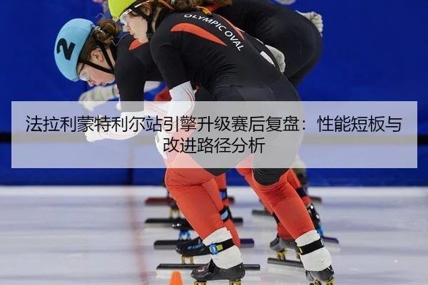 fa-la-li-meng-te-li-er-zhan-yin-qing-sheng-ji-sai-hou-fu-pan-xing-neng-duan-ban-yu-gai-jin-lu-jing-fen-xi-2-701.jpg