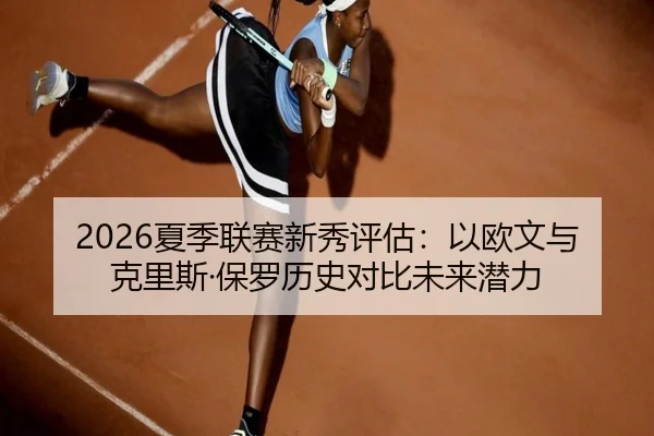 2026夏季联赛新秀评估：以欧文与克里斯·保罗历史对比未来潜力